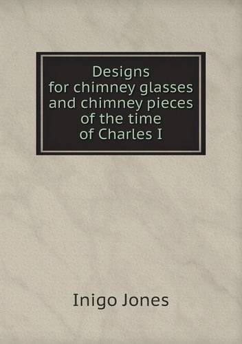 Cover for Inigo Jones · Designs for Chimney Glasses and Chimney Pieces of the Time of Charles I (Paperback Book) (2013)