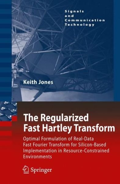 Cover for Keith Jones · The Regularized Fast Hartley Transform: Optimal Formulation of Real-Data Fast Fourier Transform for Silicon-Based Implementation in Resource-Constrained Environments - Signals and Communication Technology (Hardcover Book) [2010 edition] (2010)