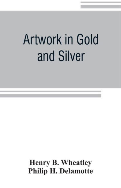 Artwork in Gold and Silver - Henry B Wheatley - Kirjat - Alpha Edition - 9789353806163 - torstai 25. heinäkuuta 2019