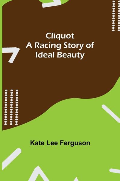 Cover for Kate Lee Ferguson · Cliquot; A Racing Story of Ideal Beauty (Paperback Book) (2021)