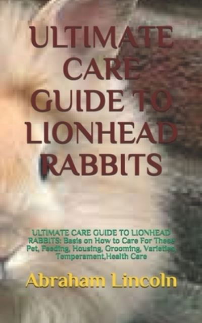 Cover for Abraham Lincoln · Ultimate Care Guide to Lionhead Rabbits: ULTIMATE CARE GUIDE TO LIONHEAD RABBITS: Basis on How to Care For These Pet, Feeding, Housing, Grooming, Varieties, Temperament, Health Care (Pocketbok) (2021)