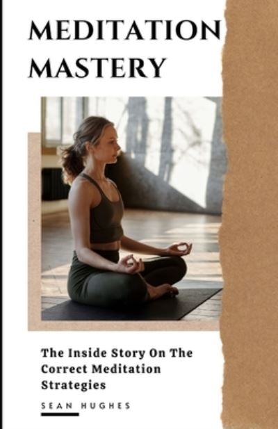 Meditation Mastery: The Inside Story On The Correct Meditation Strategies - Sean Hughes - Livres - Independently Published - 9798481031163 - 20 septembre 2021