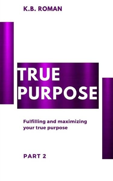 Cover for K B Roman · True Purpose: PART 2: Fulfilling and maximizing your true purpose (Paperback Book) (2021)
