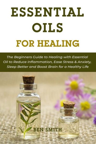 Essential Oils for Healing - Ben Smith - Książki - Independently Published - 9798734740163 - 7 kwietnia 2021