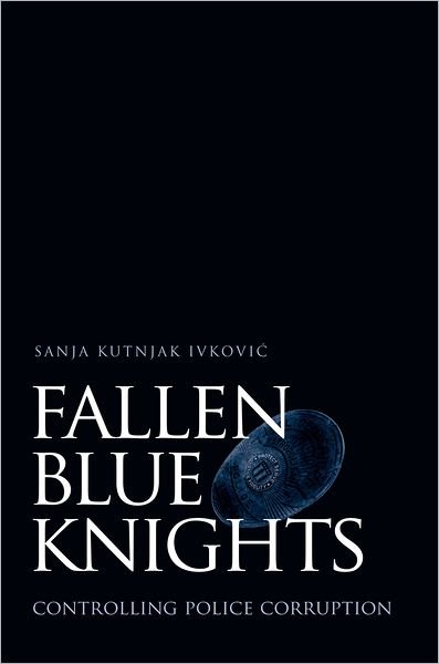 Cover for Ivkovic, Sanja Kutnjak (Assistant Professor, School of Criminology and Criminal Justice, Assistant Professor, School of Criminology and Criminal Justice, Florida State University) · Fallen Blue Knights: Controlling Police Corruption - Studies in Crime and Public Policy (Hardcover bog) (2005)