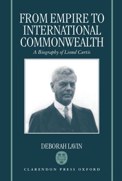 Cover for Lavin, Deborah (Principal, Trevelyan College, Principal, Trevelyan College, Durham University) · From Empire to International Commonwealth: A Biography of Lionel Curtis (Hardcover Book) (1995)