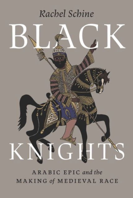 Cover for Professor Rachel Schine · Black Knights: Arabic Epic and the Making of Medieval Race (Hardcover Book) (2024)
