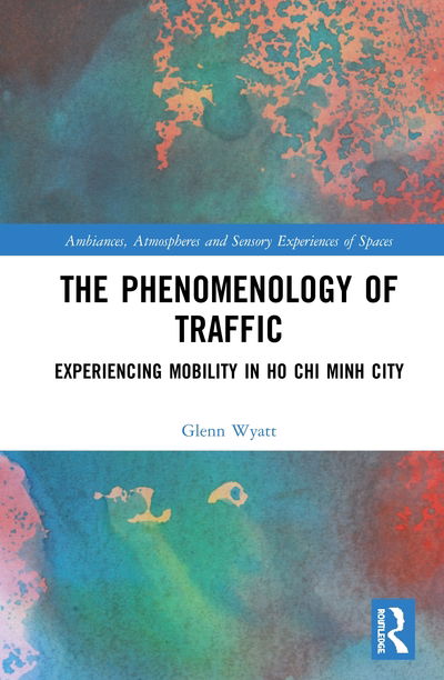 Cover for Glenn Wyatt · The Phenomenology of Traffic: Experiencing Mobility in Ho Chi Minh City - Ambiances, Atmospheres and Sensory Experiences of Spaces (Hardcover Book) (2020)