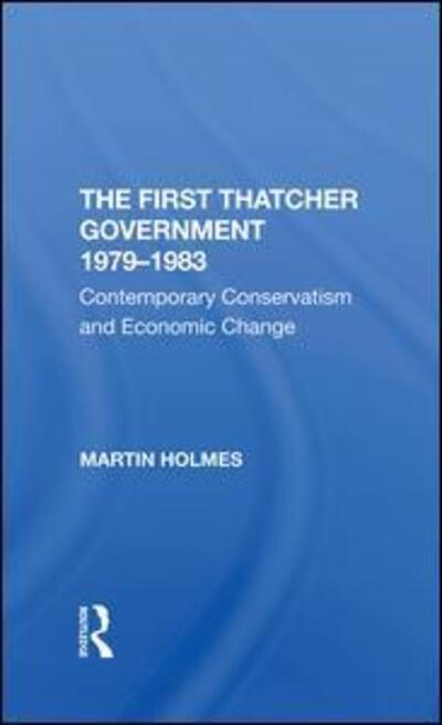 Cover for Martin Holmes · The First Thatcher Government, 19791983: Contemporary Conservatism And Economic Change (Hardcover Book) (2019)