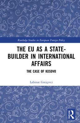 Cover for Greicevci, Labinot (RIDEA, Kosovo) · The EU as a State-builder in International Affairs: The Case of Kosovo - Routledge Studies in European Foreign Policy (Hardcover Book) (2021)