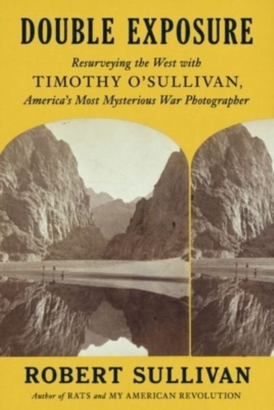 Cover for Robert Sullivan · Double Exposure: Resurveying the West with Timothy O'Sullivan, America's Most Mysterious War Photographer (Gebundenes Buch) (2024)
