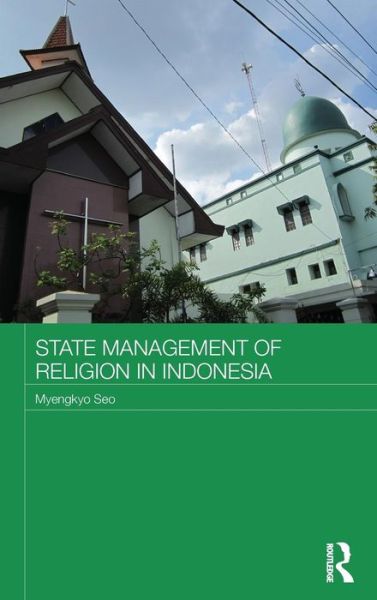 Cover for Seo, Myengkyo (Hankuk University of Foreign Studies, Korea) · State Management of Religion in Indonesia - Routledge Religion in Contemporary Asia Series (Hardcover Book) (2013)