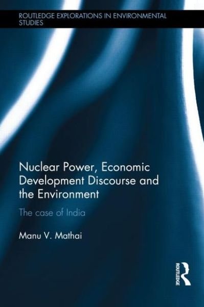 Cover for Manu Mathai · Nuclear Power, Economic Development Discourse and the Environment: The Case of India - Routledge Explorations in Environmental Studies (Gebundenes Buch) (2013)