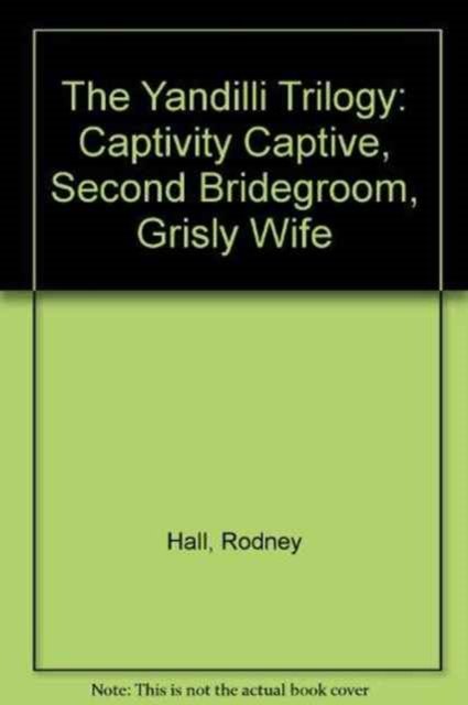 Cover for Rodney Hall · The Yandilli Trilogy: Captivity Captive, Second Bridegroom, Grisly Wife (Paperback Book) (1994)