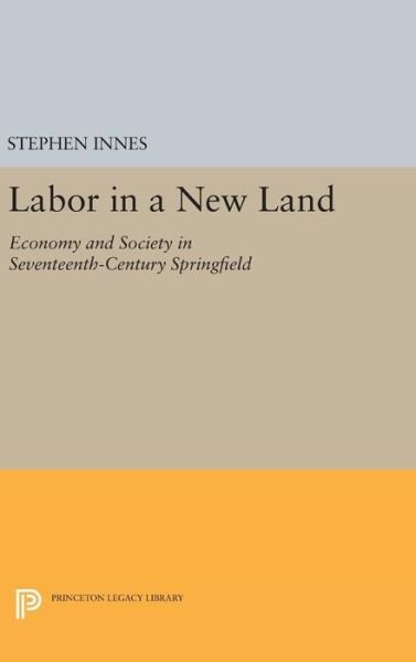 Cover for Stephen Innes · Labor in a New Land: Economy and Society in Seventeenth-Century Springfield - Princeton Legacy Library (Gebundenes Buch) (2016)