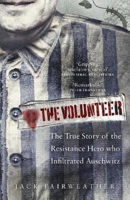Cover for Jack Fairweather · The Volunteer: The True Story of the Resistance Hero who Infiltrated Auschwitz (Hardcover bog) (2019)