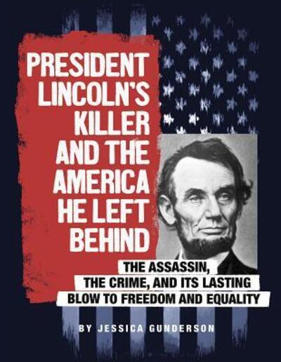 Cover for Jessica Gunderson · President Lincoln's killer and the America he left behind (Book) (2018)