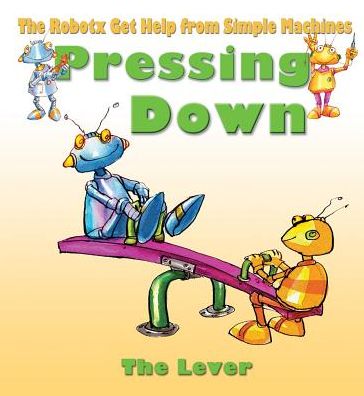 Cover for Gerry Bailey · Pressing Down: the Lever (Robotx Get Help from Simple Machines) (Hardcover Book) (2014)