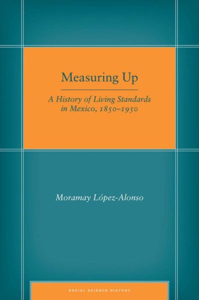 Cover for Moramay Lopez-Alonso · Measuring Up: A History of Living Standards in Mexico, 1850–1950 - Social Science History (Hardcover Book) (2012)