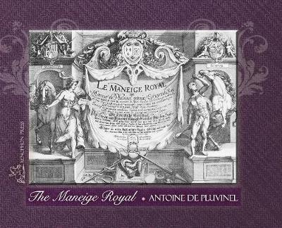 Cover for Antoine De Pluvinel · THE MANEIGE ROYAL or L'Instruction du Roy: Wherein can be seen the Manner in which one Schools Docile Horses and everything that is required and necessary to make an excellent and perfect Horseman according to the practices of his Academies Embellished by (Hardcover bog) (2015)