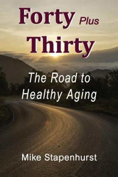 Cover for Mike Stapenhurst · Forty plus Thirty - The Road To Healthy Aging : How to Keep Young, Stay Healthy &amp; Live Longer (Paperback Book) (2019)