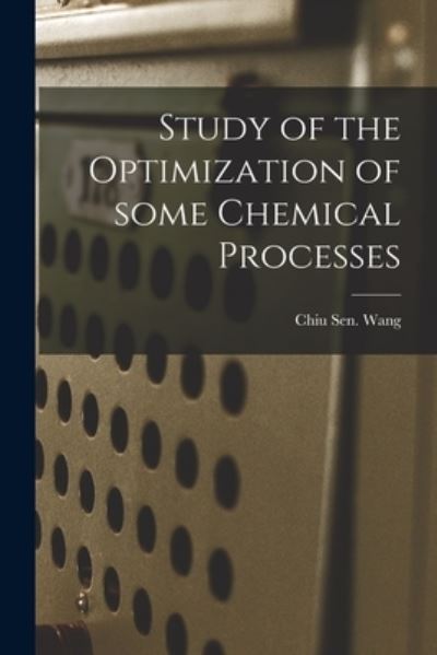 Cover for Chiu Sen Wang · Study of the Optimization of Some Chemical Processes (Paperback Book) (2021)