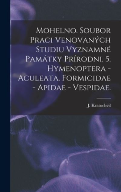 Cover for J Kratochvil · Mohelno. Soubor Praci Venovanych Studiu Vyznamne Pamatky Prirodni. 5. Hymenoptera - Aculeata. Formicidae - Apidae - Vespidae. (Hardcover Book) (2021)