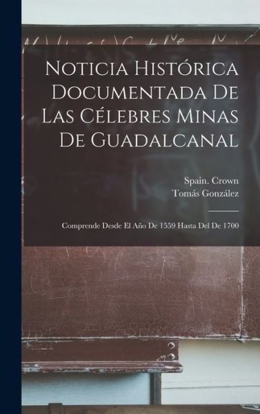 Cover for Tomás González · Noticia Histórica Documentada de Las Célebres Minas de Guadalcanal (Book) (2022)