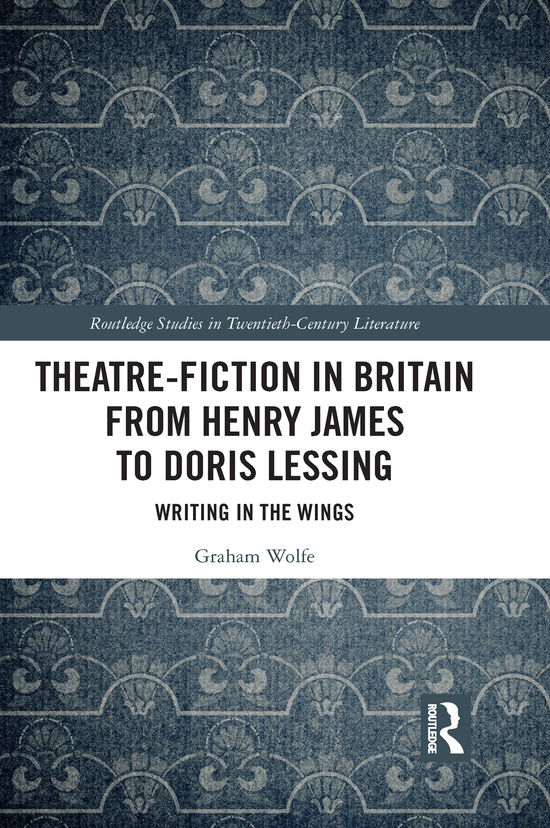 Cover for Graham Wolfe · Theatre-Fiction in Britain from Henry James to Doris Lessing: Writing in the Wings - Routledge Studies in Twentieth-Century Literature (Paperback Book) (2021)