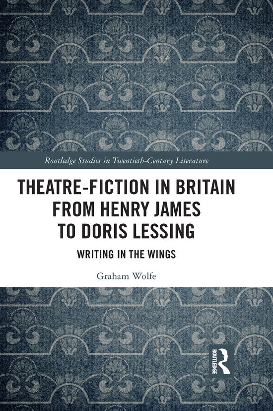 Theatre-Fiction in Britain from Henry James to Doris Lessing: Writing in the Wings - Routledge Studies in Twentieth-Century Literature - Graham Wolfe - Books - Taylor & Francis Ltd - 9781032092164 - June 30, 2021