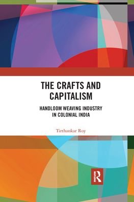 Cover for Tirthankar Roy · The Crafts and Capitalism: Handloom Weaving Industry in Colonial India (Paperback Book) (2021)