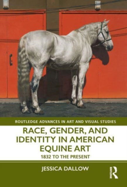 Dallow, Jessica (University of Alabama at Birmingham) · Race, Gender, and Identity in American Equine Art: 1832 to the Present - Routledge Advances in Art and Visual Studies (Paperback Book) (2024)