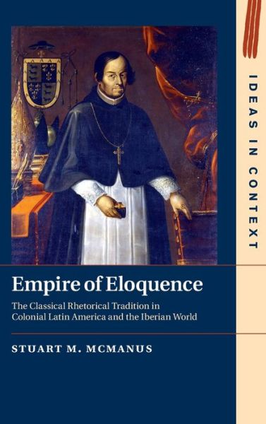 Cover for McManus, Stuart M. (The Chinese University of Hong Kong) · Empire of Eloquence: The Classical Rhetorical Tradition in Colonial Latin America and the Iberian World - Ideas in Context (Hardcover Book) (2021)