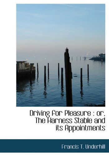 Cover for Francis T. Underhill · Driving for Pleasure: Or, the Harness Stable and Its Appointments (Hardcover Book) (2009)