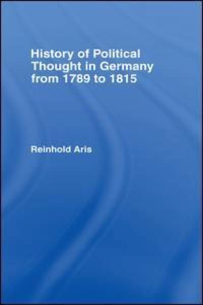 History of Political Thought in Germany 1789-1815 - Reinhold Aris - Bücher - Taylor & Francis Ltd - 9781138994164 - 22. Juni 2016