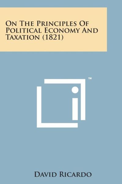 On the Principles of Political Economy and Taxation (1821) - David Ricardo - Kirjat - Literary Licensing, LLC - 9781169978164 - torstai 7. elokuuta 2014