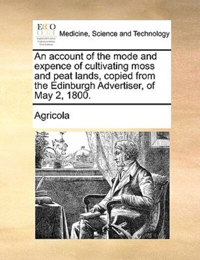 Cover for Agricola · An Account of the Mode and Expence of Cultivating Moss and Peat Lands, Copied from the Edinburgh Advertiser, of May 2, 1800. (Paperback Book) (2010)