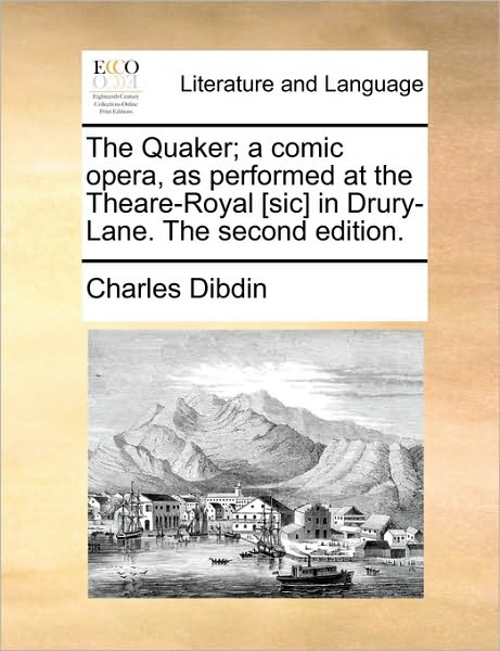 Cover for Charles Dibdin · The Quaker; a Comic Opera, As Performed at the Theare-royal [sic] in Drury-lane. the Second Edition. (Paperback Book) (2010)