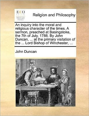 Cover for John Duncan · An Inquiry into the Moral and Religious Character of the Times. a Sermon, Preached at Basingstoke, the 7th of July, 1788. by John Duncan, ... at the Prim (Pocketbok) (2010)