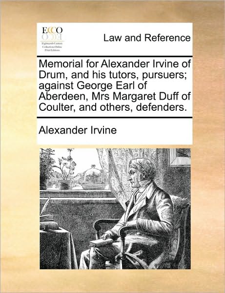 Cover for Alexander Irvine · Memorial for Alexander Irvine of Drum, and His Tutors, Pursuers; Against George Earl of Aberdeen, Mrs Margaret Duff of Coulter, and Others, Defenders. (Paperback Book) (2010)