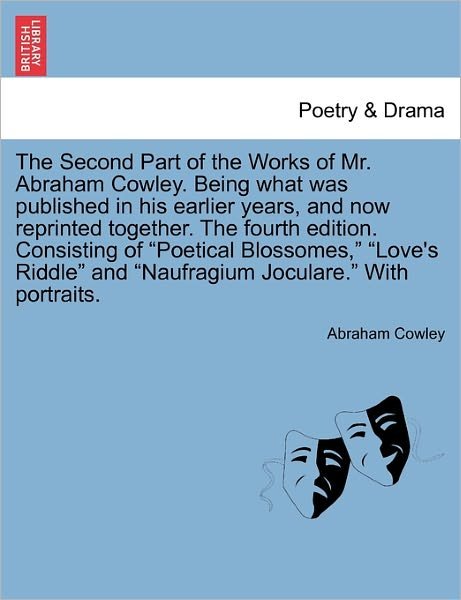 Cover for Cowley, Abraham, Etc · The Second Part of the Works of Mr. Abraham Cowley. Being What Was Published in His Earlier Years, and Now Reprinted Together. the Fourth Edition. Consist (Paperback Book) (2011)