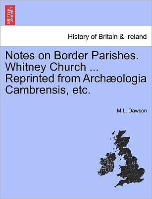 Cover for M L Dawson · Notes on Border Parishes. Whitney Church ... Reprinted from Arch Ologia Cambrensis, Etc. (Taschenbuch) (2011)