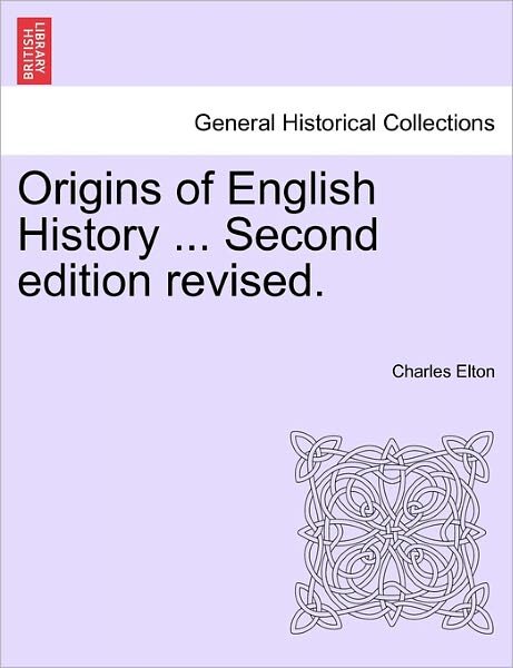 Origins of English History ... Second Edition Revised. - Charles Elton - Bøger - British Library, Historical Print Editio - 9781241557164 - 28. marts 2011