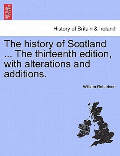 Cover for William Robertson · The History of Scotland ... the Thirteenth Edition, with Alterations and Additions. (Taschenbuch) (2011)