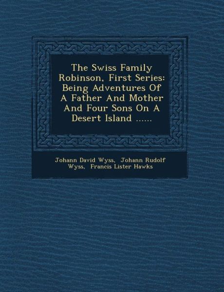 Cover for Johann David Wyss · The Swiss Family Robinson, First Series: Being Adventures of a Father and Mother and Four Sons on a Desert Island ...... (Paperback Book) (2012)