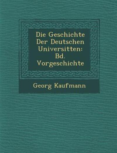 Cover for Georg Kaufmann · Die Geschichte Der Deutschen Universit Ten: Bd. Vorgeschichte (Paperback Book) (2012)