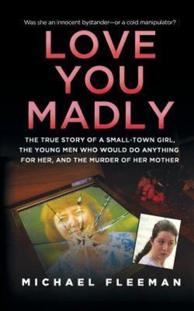 Cover for Michael Fleeman · Love You Madly The True Story of a Small-Town Girl, the Young Men She Seduced, and the Murder of Her Mother (Book) (2011)