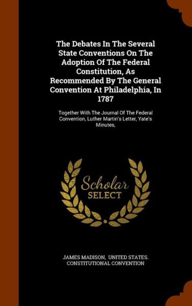 Cover for James Madison · The Debates in the Several State Conventions on the Adoption of the Federal Constitution, as Recommended by the General Convention at Philadelphia, in 1787 (Hardcover Book) (2015)