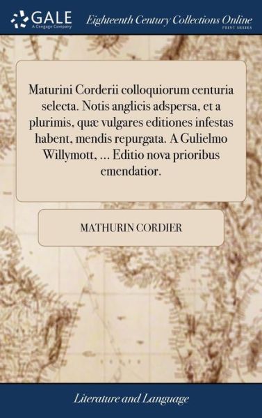 Cover for Mathurin Cordier · Maturini Corderii colloquiorum centuria selecta. Notis anglicis adspersa, et a plurimis, quae vulgares editiones infestas habent, mendis repurgata. A Gulielmo Willymott, ... Editio nova prioribus emendatior. (Hardcover Book) (2018)