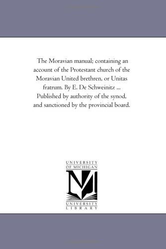 Cover for Michigan Historical Reprint Series · The Moravian Manual; Containing an Account of the Protestant Church of the Moravian United Brethren, or Unitas Fratrum. by E. De Schweinitz ... ... and Sanctioned by the Provincial Board. (Paperback Book) (2006)
